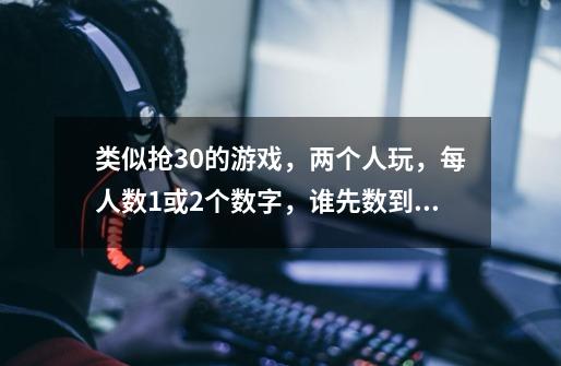 类似抢30的游戏，两个人玩，每人数1或2个数字，谁先数到30谁输！！！！！！！求必胜规律！！！！-第1张-游戏信息-龙启网