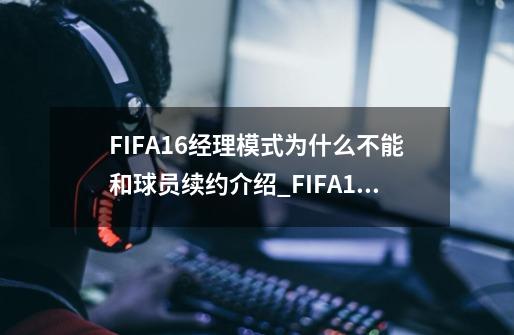 FIFA16经理模式为什么不能和球员续约介绍_FIFA16经理模式为什么不能和球员续约是什么-第1张-游戏信息-龙启网