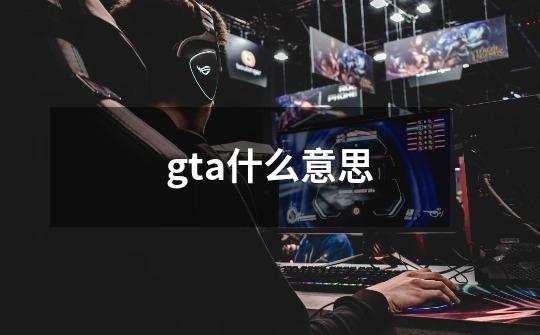 gta什么意思-第1张-游戏信息-龙启网