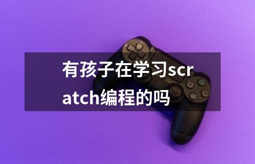 有孩子在学习scratch编程的吗-第1张-游戏信息-龙启网