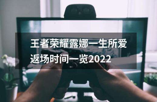 王者荣耀露娜一生所爱返场时间一览2022-第1张-游戏信息-龙启网