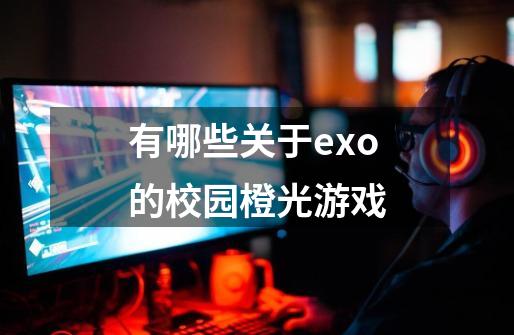 有哪些关于exo的校园橙光游戏-第1张-游戏信息-龙启网