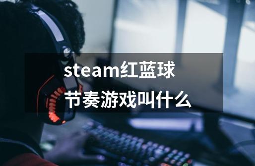 steam红蓝球节奏游戏叫什么-第1张-游戏信息-龙启网