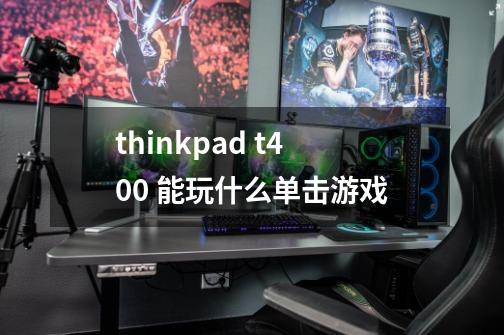 thinkpad t400 能玩什么单击游戏-第1张-游戏信息-龙启网