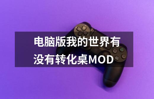 电脑版我的世界有没有转化桌MOD-第1张-游戏信息-龙启网