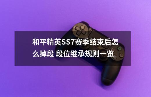 和平精英SS7赛季结束后怎么掉段 段位继承规则一览-第1张-游戏信息-龙启网