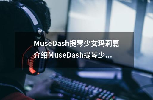 MuseDash提琴少女玛莉嘉介绍MuseDash提琴少女玛莉嘉精灵搭配-第1张-游戏信息-龙启网