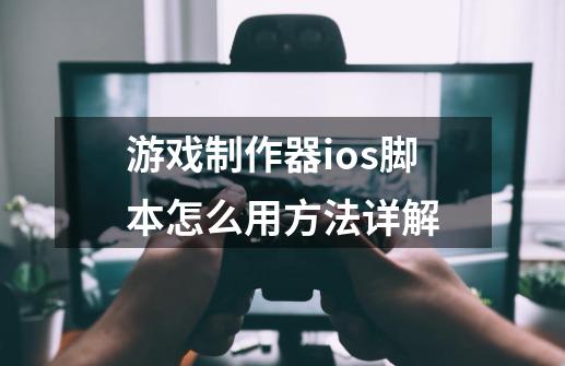 游戏制作器ios脚本怎么用方法详解-第1张-游戏信息-龙启网