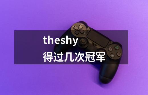 theshy得过几次冠军-第1张-游戏信息-龙启网