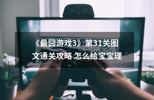 《最囧游戏3》第31关图文通关攻略 怎么给宝宝理-第1张-游戏信息-龙启网