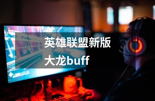 英雄联盟新版大龙buff-第1张-游戏信息-龙启网