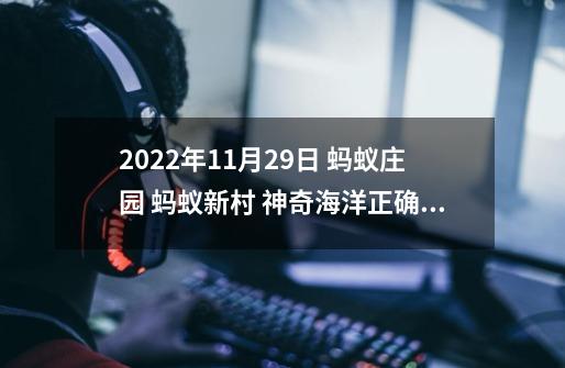 2022年11月29日 蚂蚁庄园 蚂蚁新村 神奇海洋正确答案分享-第1张-游戏信息-龙启网