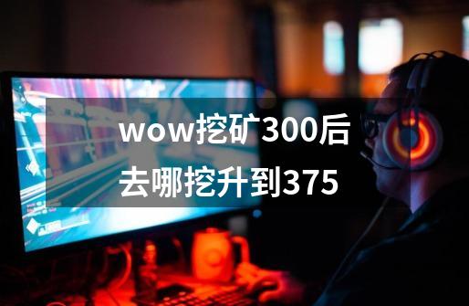 wow挖矿300后去哪挖升到375-第1张-游戏信息-龙启网