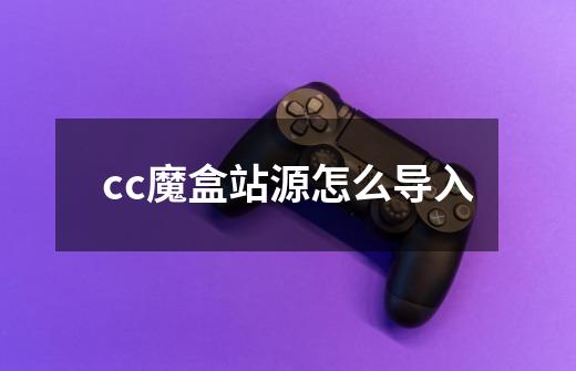 cc魔盒站源怎么导入-第1张-游戏信息-龙启网