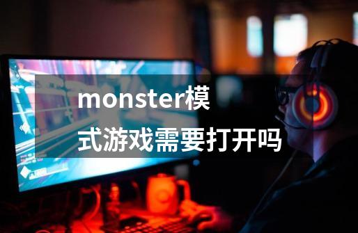 monster模式游戏需要打开吗-第1张-游戏信息-龙启网