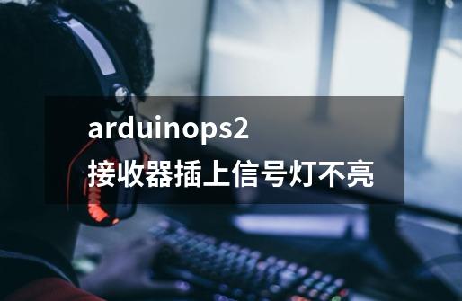 arduinops2接收器插上信号灯不亮-第1张-游戏信息-龙启网