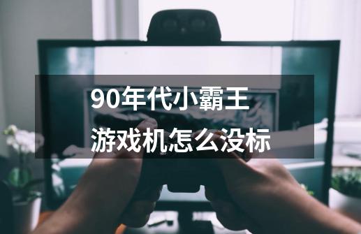 90年代小霸王游戏机怎么没标-第1张-游戏信息-龙启网