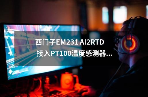 西门子EM231 AI2*RTD 接入PT100温度感测器来做PID控温该怎么程式设计-第1张-游戏信息-龙启网