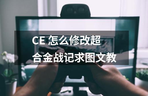 CE 怎么修改超合金战记求图文教-第1张-游戏信息-龙启网