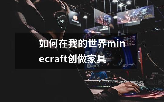 如何在我的世界minecraft创做家具-第1张-游戏信息-龙启网