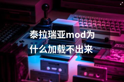 泰拉瑞亚mod为什么加载不出来-第1张-游戏信息-龙启网