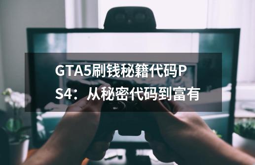 GTA5刷钱秘籍代码PS4：从秘密代码到富有-第1张-游戏信息-龙启网