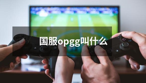 国服opgg叫什么-第1张-游戏信息-龙启网