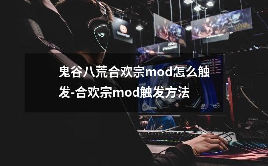 鬼谷八荒合欢宗mod怎么触发-合欢宗mod触发方法-第1张-游戏信息-龙启网