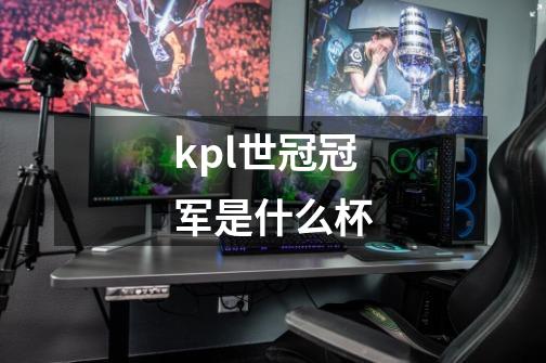 kpl世冠冠军是什么杯-第1张-游戏信息-龙启网