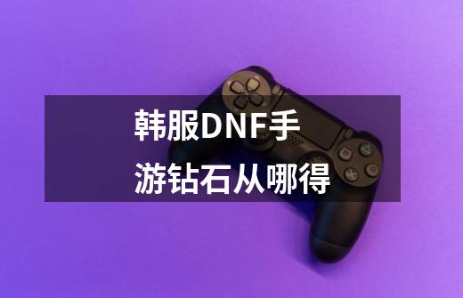 韩服DNF手游钻石从哪得-第1张-游戏信息-龙启网