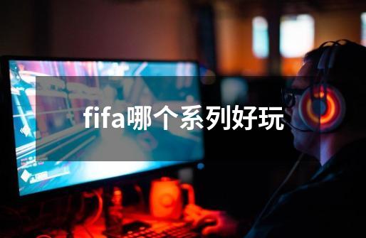 fifa哪个系列好玩-第1张-游戏信息-龙启网