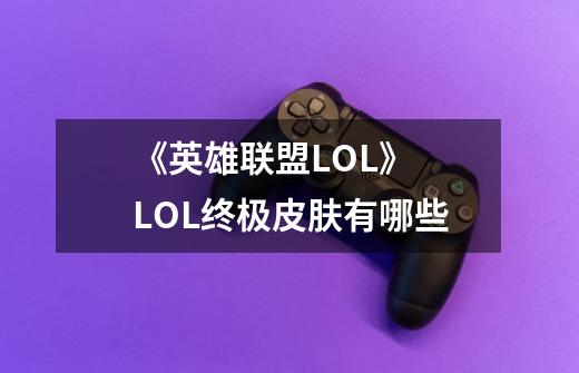 《英雄联盟LOL》 LOL终极皮肤有哪些-第1张-游戏信息-龙启网