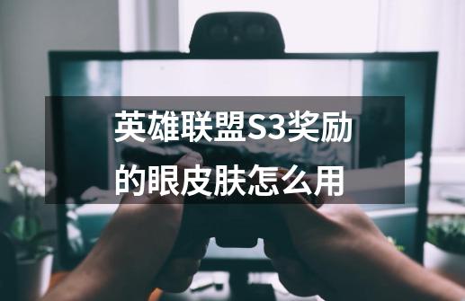 英雄联盟S3奖励的眼皮肤怎么用-第1张-游戏信息-龙启网