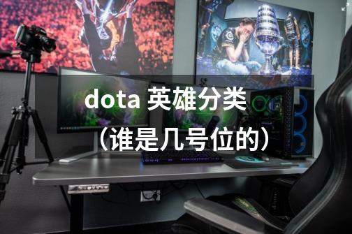 dota 英雄分类（谁是几号位的）-第1张-游戏信息-龙启网