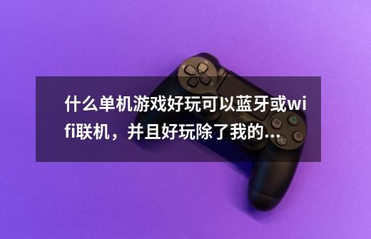 什么单机游戏好玩可以蓝牙或wifi联机，并且好玩除了我的世界和火柴人联盟-第1张-游戏信息-龙启网