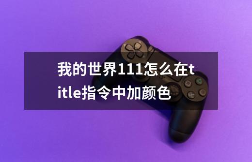 我的世界1.11怎么在title指令中加颜色-第1张-游戏信息-龙启网