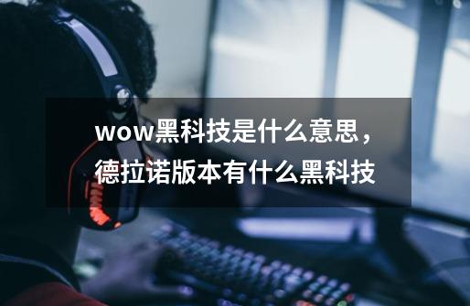 wow黑科技是什么意思，德拉诺版本有什么黑科技-第1张-游戏信息-龙启网