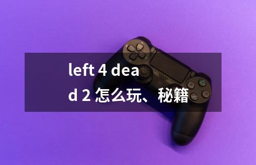 left 4 dead 2 怎么玩、秘籍-第1张-游戏信息-龙启网