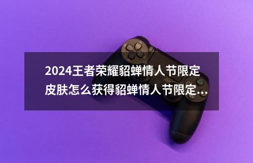 2024王者荣耀貂蝉情人节限定皮肤怎么获得貂蝉情人节限定皮肤曦玄引价格介绍一览-第1张-游戏信息-龙启网