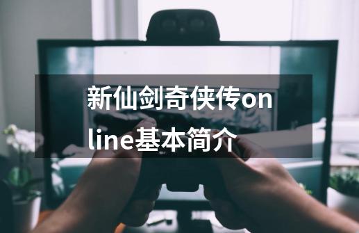 新仙剑奇侠传online基本简介-第1张-游戏信息-龙启网