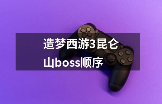 造梦西游3昆仑山boss顺序-第1张-游戏信息-龙启网