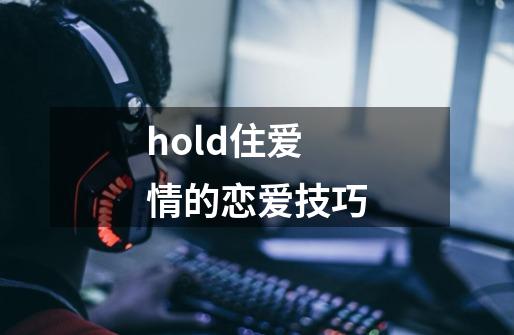 hold住爱情的恋爱技巧-第1张-游戏信息-龙启网