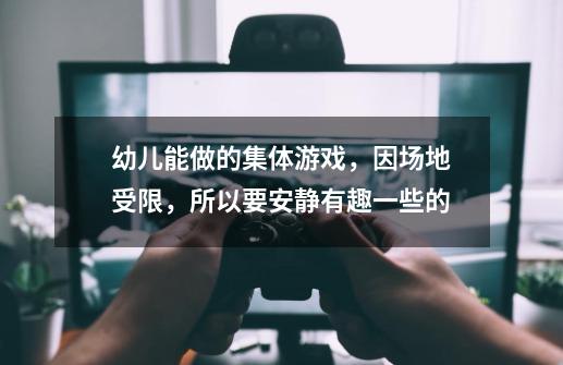 幼儿能做的集体游戏，因场地受限，所以要安静有趣一些的-第1张-游戏信息-龙启网