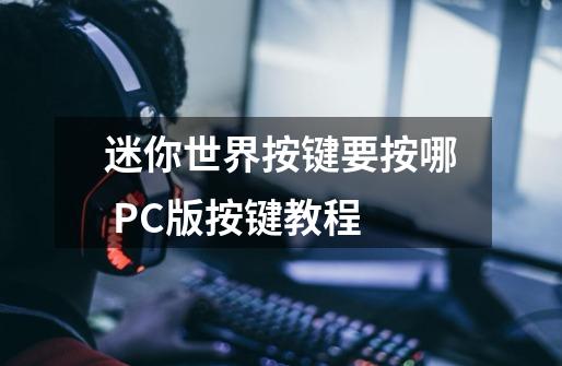 迷你世界按键要按哪 PC版按键教程-第1张-游戏信息-龙启网