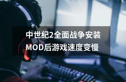 中世纪2全面战争安装MOD后游戏速度变慢-第1张-游戏信息-龙启网