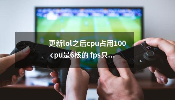 更新lol之后cpu占用100 cpu是6核的 fps只有2.3帧 卡死了 退出桌面也卡-第1张-游戏信息-龙启网