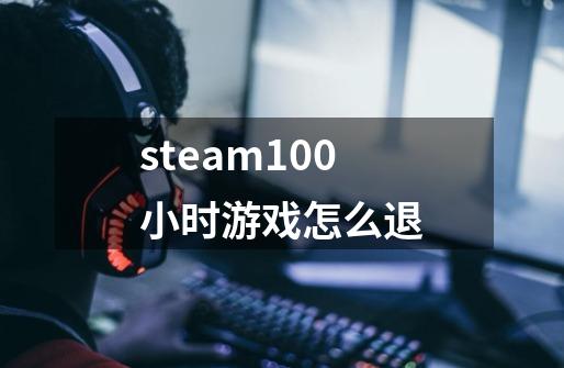 steam100小时游戏怎么退-第1张-游戏信息-龙启网