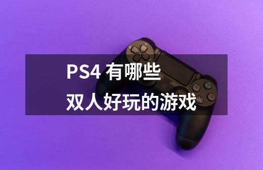 PS4 有哪些双人好玩的游戏-第1张-游戏信息-龙启网