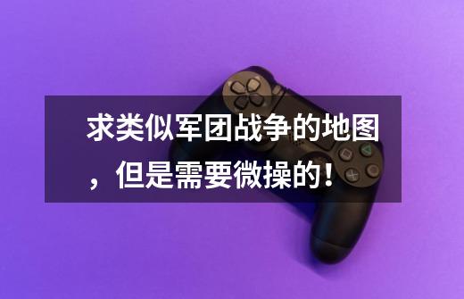 求类似军团战争的地图，但是需要微操的！-第1张-游戏信息-龙启网