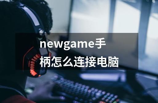 newgame手柄怎么连接电脑-第1张-游戏信息-龙启网